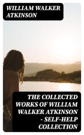 Atkinson |  The Collected Works of William Walker Atkinson - Self-Help Collection | eBook | Sack Fachmedien