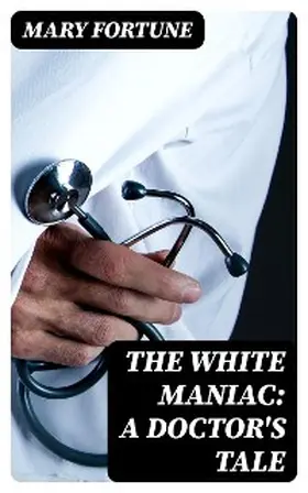 Fortune |  The White Maniac: A Doctor's Tale | eBook | Sack Fachmedien