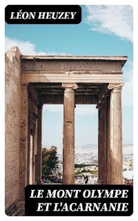 Heuzey |  Le Mont Olympe et l'Acarnanie | eBook | Sack Fachmedien