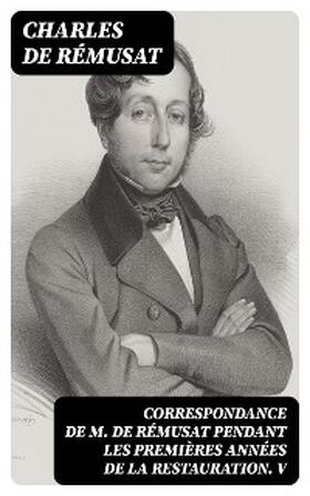 Rémusat |  Correspondance de M. de Rémusat pendant les premières années de la Restauration. V | eBook | Sack Fachmedien