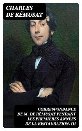 Rémusat |  Correspondance de M. de Rémusat pendant les premières années de la Restauration. III | eBook | Sack Fachmedien