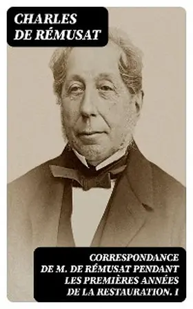 Rémusat |  Correspondance de M. de Rémusat pendant les premières années de la Restauration. I | eBook | Sack Fachmedien