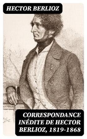 Berlioz / Bernard |  Correspondance inédite de Hector Berlioz, 1819-1868 | eBook | Sack Fachmedien