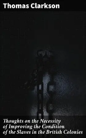 Clarkson |  Thoughts on the Necessity of Improving the Condition of the Slaves in the British Colonies | eBook | Sack Fachmedien