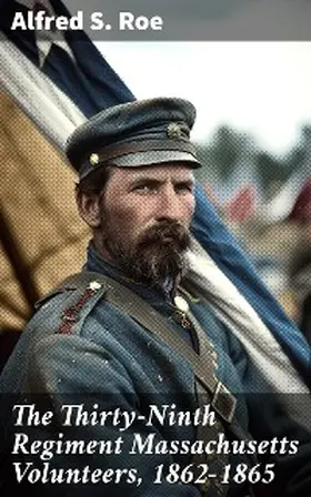 Roe |  The Thirty-Ninth Regiment Massachusetts Volunteers, 1862-1865 | eBook | Sack Fachmedien