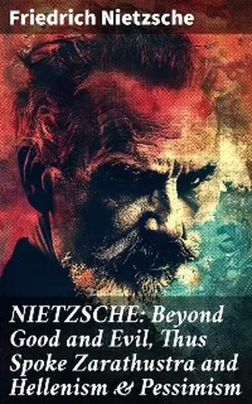 Nietzsche |  NIETZSCHE: Beyond Good and Evil, Thus Spoke Zarathustra and Hellenism & Pessimism | eBook | Sack Fachmedien