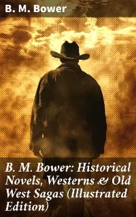 Bower |  B. M. Bower: Historical Novels, Westerns & Old West Sagas (Illustrated Edition) | eBook | Sack Fachmedien