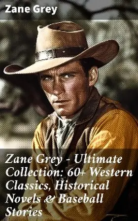 Grey |  Zane Grey - Ultimate Collection: 60+ Western Classics, Historical Novels & Baseball Stories | eBook | Sack Fachmedien