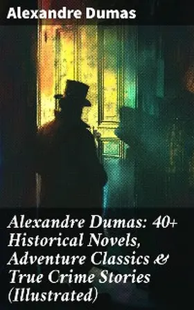 Dumas |  Alexandre Dumas: 40+ Historical Novels, Adventure Classics & True Crime Stories (Illustrated) | eBook | Sack Fachmedien