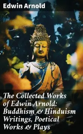 Arnold |  The Collected Works of Edwin Arnold: Buddhism & Hinduism Writings, Poetical Works & Plays | eBook | Sack Fachmedien