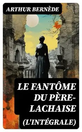 Bernède |  Le Fantôme du Père-Lachaise (L'intégrale) | eBook | Sack Fachmedien
