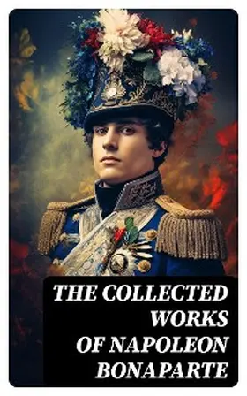 De Bourrienne / Tarbell / Bonaparte |  The Collected Works of Napoleon Bonaparte | eBook | Sack Fachmedien