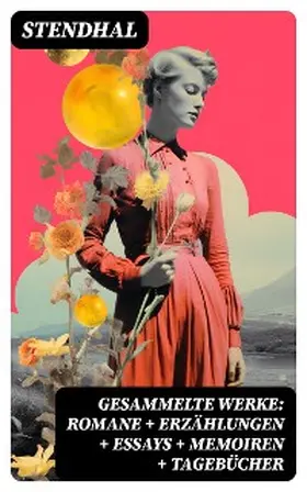 Stendhal |  Gesammelte Werke: Romane + Erzählungen + Essays + Memoiren + Tagebücher | eBook | Sack Fachmedien