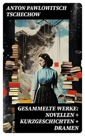 Tschechow |  Gesammelte Werke: Novellen + Kurzgeschichten + Dramen | eBook | Sack Fachmedien