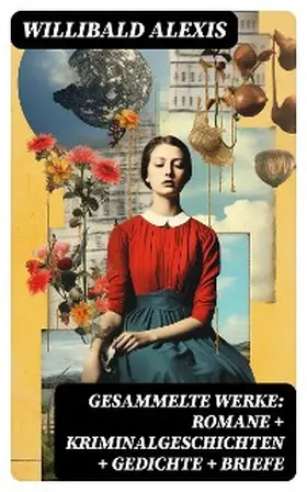 Alexis |  Gesammelte Werke: Romane + Kriminalgeschichten + Gedichte + Briefe | eBook | Sack Fachmedien