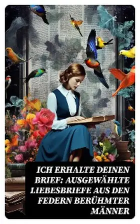 Goethe / Mozart / Bonaparte |  Ich erhalte Deinen Brief: Ausgewählte Liebesbriefe aus den Federn berühmter Männer | eBook | Sack Fachmedien