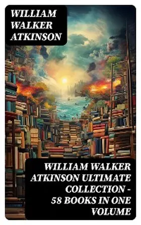 Atkinson |  WILLIAM WALKER ATKINSON Ultimate Collection - 58 Books in One Volume | eBook | Sack Fachmedien