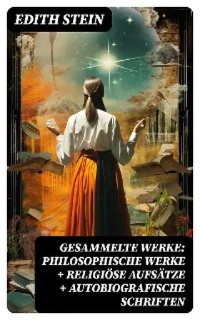 Stein |  Gesammelte Werke: Philosophische Werke + Religiöse Aufsätze + Autobiografische Schriften | eBook | Sack Fachmedien