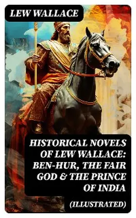 Wallace |  Historical Novels of Lew Wallace: Ben-Hur, The Fair God & The Prince of India (Illustrated) | eBook | Sack Fachmedien