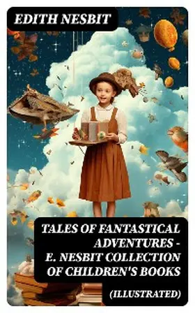 Nesbit |  TALES OF FANTASTICAL ADVENTURES - E. Nesbit Collection of Children's Books (Illustrated) | eBook | Sack Fachmedien