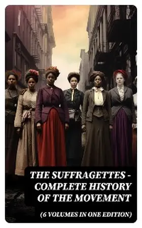 Blatch / Stanton / Anthony |  The Suffragettes - Complete History Of the Movement (6 Volumes in One Edition) | eBook | Sack Fachmedien