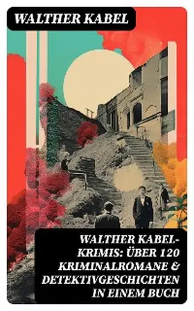 Kabel |  Walther Kabel-Krimis: Über 120 Kriminalromane & Detektivgeschichten in einem Buch | eBook | Sack Fachmedien