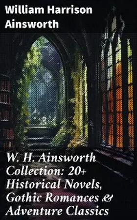 Ainsworth |  W. H. Ainsworth Collection: 20+ Historical Novels, Gothic Romances & Adventure Classics | eBook | Sack Fachmedien