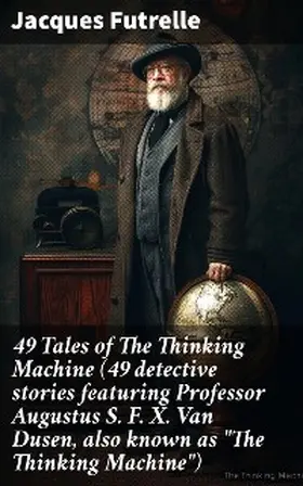 Futrelle |  49 Tales of The Thinking Machine (49 detective stories featuring Professor Augustus S. F. X. Van Dusen, also known as "The Thinking Machine") | eBook | Sack Fachmedien