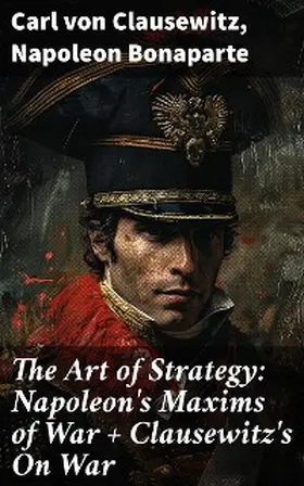 Clausewitz / Bonaparte |  The Art of Strategy: Napoleon's Maxims of War + Clausewitz's On War | eBook | Sack Fachmedien
