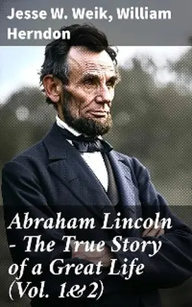 Weik / Herndon |  Abraham Lincoln - The True Story of a Great Life (Vol. 1&2) | eBook | Sack Fachmedien