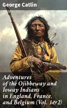 Catlin |  Adventures of the Ojibbeway and Ioway Indians in England, France, and Belgium (Vol. 1&2) | eBook | Sack Fachmedien