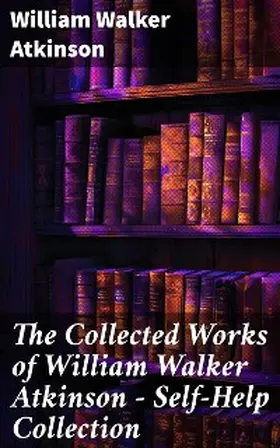 Atkinson |  The Collected Works of William Walker Atkinson - Self-Help Collection | eBook | Sack Fachmedien