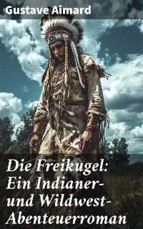 Aimard |  Die Freikugel: Ein Indianer-und Wildwest-Abenteuerroman | eBook | Sack Fachmedien