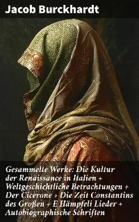 Burckhardt |  Gesammelte Werke: Die Kultur der Renaissance in Italien + Weltgeschichtliche Betrachtungen + Der Cicerone + Die Zeit Constantins des Großen + E Hämpfeli Lieder + Autobiographische Schriften | eBook | Sack Fachmedien