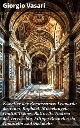 Vasari |  Künstler der Renaissance: Leonardo da Vinci, Raphael, Michelangelo, Giotto, Tizian, Botticelli, Andrea del Verrocchio, Filippo Brunelleschi, Donatello und viel mehr | eBook | Sack Fachmedien