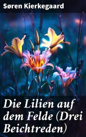 Kierkegaard |  Die Lilien auf dem Felde (Drei Beichtreden) | eBook | Sack Fachmedien