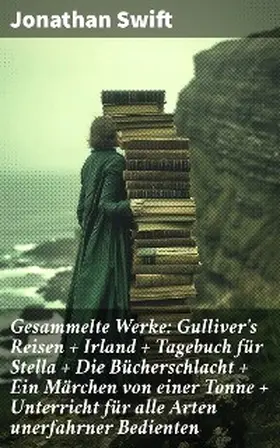 Swift |  Gesammelte Werke: Gulliver's Reisen + Irland + Tagebuch für Stella + Die Bücherschlacht + Ein Märchen von einer Tonne + Unterricht für alle Arten unerfahrner Bedienten | eBook | Sack Fachmedien