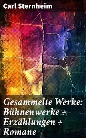 Sternheim |  Gesammelte Werke: Bühnenwerke + Erzählungen + Romane | eBook | Sack Fachmedien