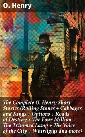 Henry |  The Complete O. Henry Short Stories (Rolling Stones + Cabbages and Kings + Options + Roads of Destiny + The Four Million + The Trimmed Lamp + The Voice of the City + Whirligigs and more) | eBook | Sack Fachmedien