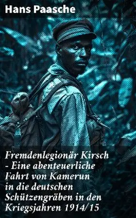 Paasche |  Fremdenlegionär Kirsch - Eine abenteuerliche Fahrt von Kamerun in die deutschen Schützengräben in den Kriegsjahren 1914/15 | eBook | Sack Fachmedien
