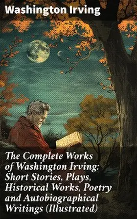 Irving |  The Complete Works of Washington Irving: Short Stories, Plays, Historical Works, Poetry and Autobiographical Writings (Illustrated) | eBook | Sack Fachmedien