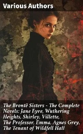Brontë |  The Brontë Sisters - The Complete Novels: Jane Eyre, Wuthering Heights, Shirley, Villette, The Professor, Emma, Agnes Grey, The Tenant of Wildfell Hall | eBook | Sack Fachmedien