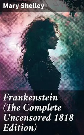 Shelley |  Frankenstein (The Complete Uncensored 1818 Edition) | eBook | Sack Fachmedien