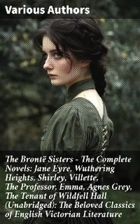 Brontë |  The Brontë Sisters - The Complete Novels: Jane Eyre, Wuthering Heights, Shirley, Villette, The Professor, Emma, Agnes Grey, The Tenant of Wildfell Hall(Unabridged): The Beloved Classics of English Victorian Literature | eBook | Sack Fachmedien