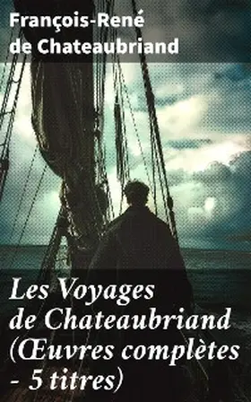 Chateaubriand |  Les Voyages de Chateaubriand (OEuvres complètes - 5 titres) | eBook | Sack Fachmedien