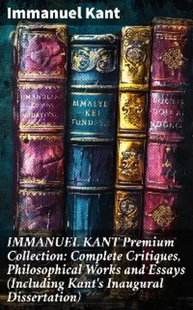 Kant |  IMMANUEL KANT Premium Collection: Complete Critiques, Philosophical Works and Essays (Including Kant's Inaugural Dissertation) | eBook | Sack Fachmedien