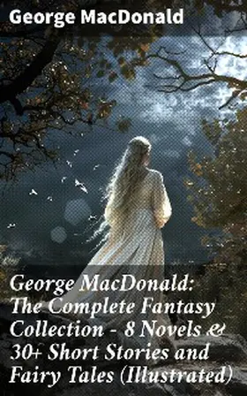 Macdonald |  George MacDonald: The Complete Fantasy Collection - 8 Novels & 30+ Short Stories and Fairy Tales (Illustrated) | eBook | Sack Fachmedien