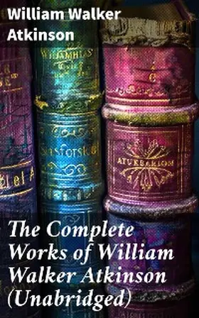 Atkinson |  The Complete Works of William Walker Atkinson (Unabridged) | eBook | Sack Fachmedien