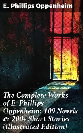 Oppenheim |  The Complete Works of E. Phillips Oppenheim: 109 Novels & 200+ Short Stories (Illustrated Edition) | eBook | Sack Fachmedien