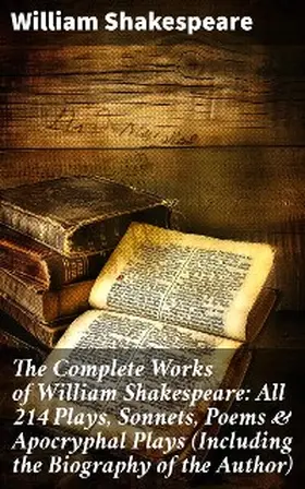 Shakespeare |  The Complete Works of William Shakespeare: All 214 Plays, Sonnets, Poems & Apocryphal Plays (Including the Biography of the Author) | eBook | Sack Fachmedien